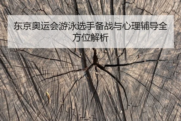 东京奥运会游泳选手备战与心理辅导全方位解析