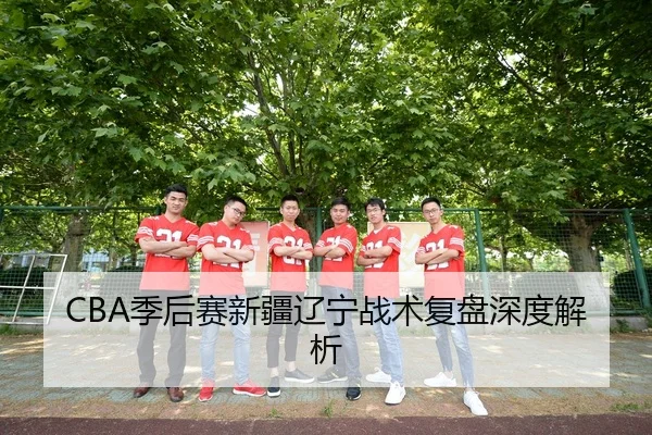 CBA季后赛新疆辽宁战术复盘深度解析